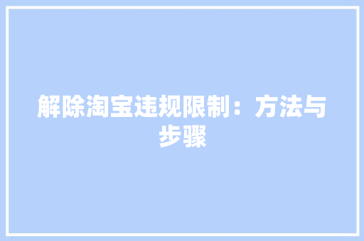 解除淘宝违规限制：方法与步骤
