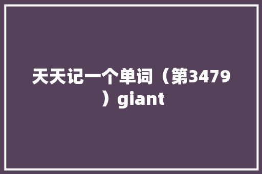 天天记一个单词（第3479）giant 天天记一个单词（第3479）giant 智能家居