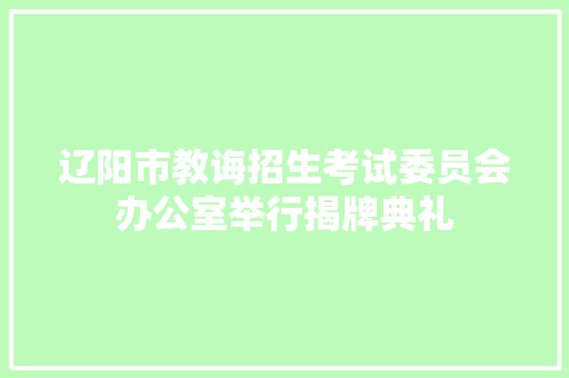 辽阳市教诲招生考试委员会办公室举行揭牌典礼