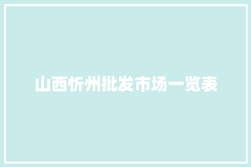山西忻州批发市场一览表 山西忻州批发市场一览表 智能科技