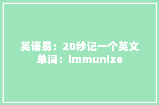 英语易：20秒记一个英文单词：immunize 英语易：20秒记一个英文单词：immunize 人工智能