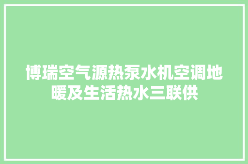 博瑞空气源热泵水机空调地暖及生活热水三联供
