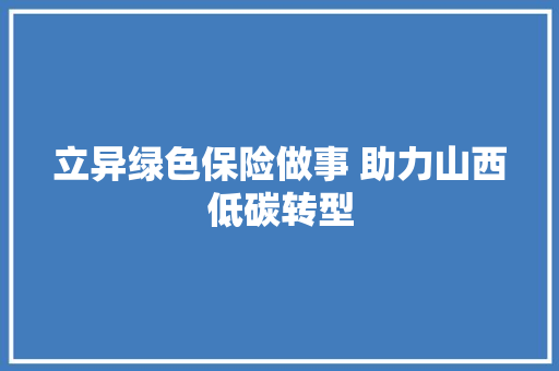 立异绿色保险做事 助力山西低碳转型