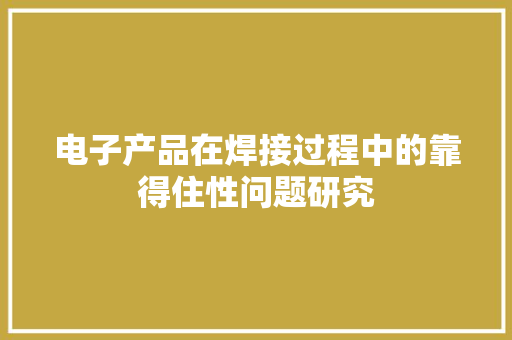 电子产品在焊接过程中的靠得住性问题研究