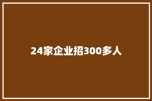 24家企业招300多人