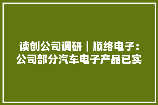 读创公司调研｜顺络电子：公司部分汽车电子产品已实现大年夜批量规模化交货供应品类仍在赓续增加 读创公司调研｜顺络电子：公司部分汽车电子产品已实现大年夜批量规模化交货供应品类仍在赓续增加 人工智能