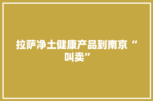拉萨净土健康产品到南京“叫卖”