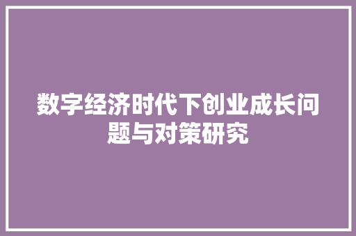 数字经济时代下创业成长问题与对策研究