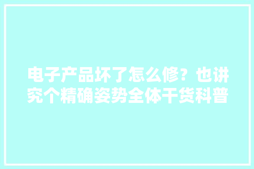 电子产品坏了怎么修？也讲究个精确姿势全体干货科普
