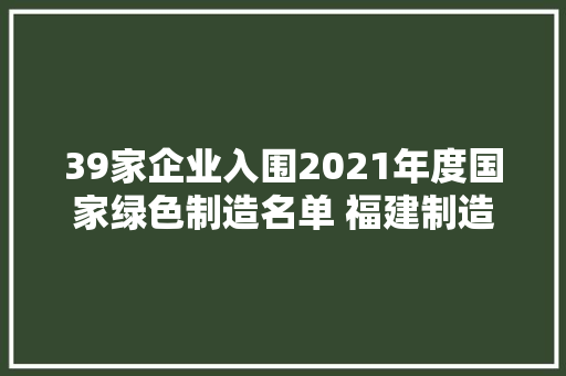 39家企业入围2021年度国家绿色制造名单 福建制造开启“绿色引擎”