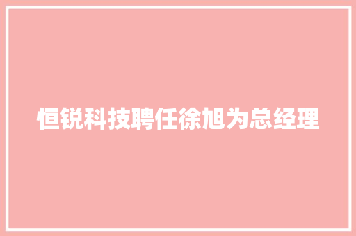 恒锐科技聘任徐旭为总经理