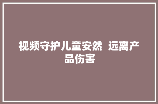 视频守护儿童安然  远离产品伤害