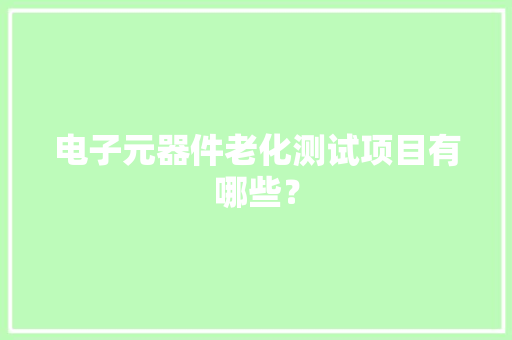 电子元器件老化测试项目有哪些？