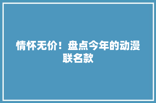 情怀无价！盘点今年的动漫联名款