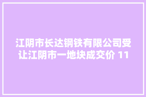 江阴市长达钢铁有限公司受让江阴市一地块成交价 11051 万元