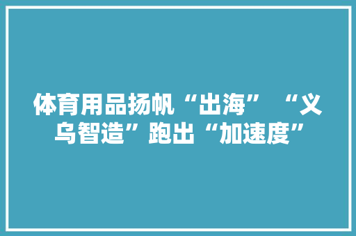 体育用品扬帆“出海” “义乌智造”跑出“加速度”