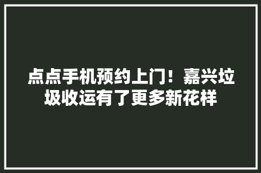点点手机预约上门！嘉兴垃圾收运有了更多新花样