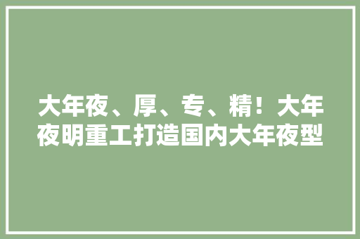 大年夜、厚、专、精！大年夜明重工打造国内大年夜型管板加工基地