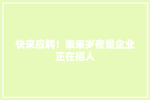 快来应聘！崇来岁夜量企业正在招人