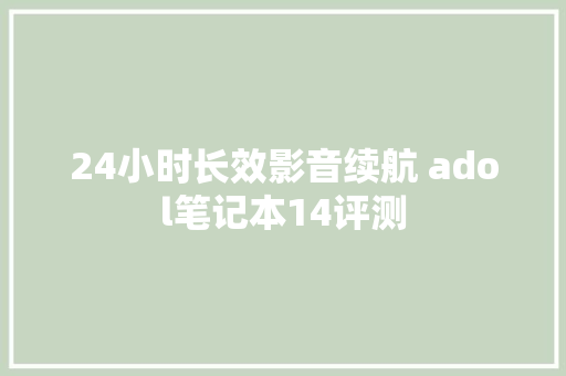 24小时长效影音续航 adol笔记本14评测 24小时长效影音续航 adol笔记本14评测 人工智能