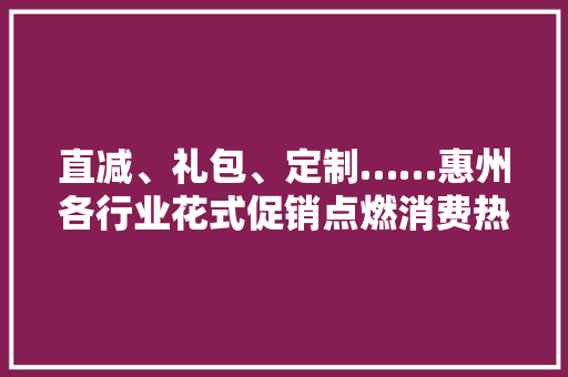 直减、礼包、定制……惠州各行业花式促销点燃消费热情