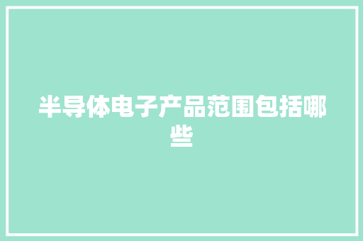 半导体电子产品范围包括哪些