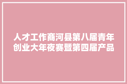 人才工作商河县第八届青年创业大年夜赛暨第四届产品创意设计大年夜赛正式启动！