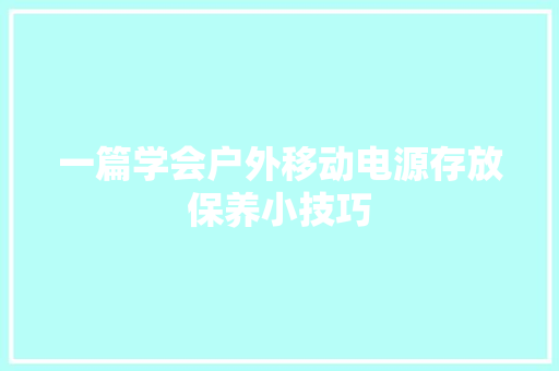 一篇学会户外移动电源存放保养小技巧