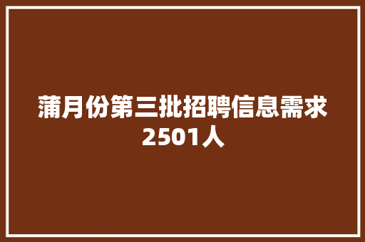 蒲月份第三批招聘信息需求2501人