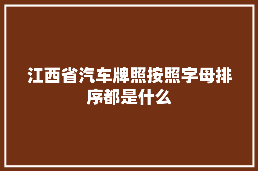 江西省汽车牌照按照字母排序都是什么 江西省汽车牌照按照字母排序都是什么 智能家居