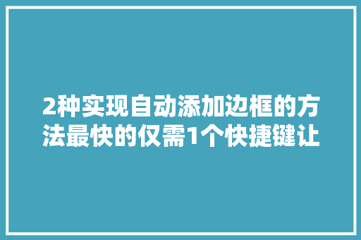 2种实现自动添加边框的方法最快的仅需1个快捷键让你秒变大年夜神