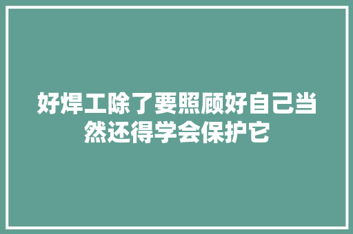 好焊工除了要照顾好自己当然还得学会保护它