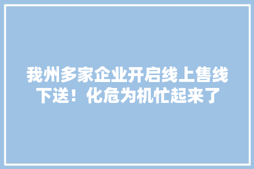 我州多家企业开启线上售线下送！化危为机忙起来了