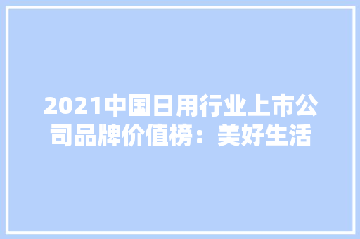 2021中国日用行业上市公司品牌价值榜：美好生活