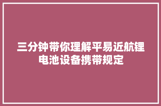 三分钟带你理解平易近航锂电池设备携带规定