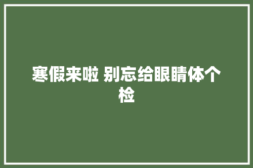 寒假来啦 别忘给眼睛体个检
