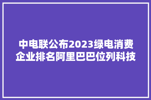 中电联公布2023绿电消费企业排名阿里巴巴位列科技行业领先