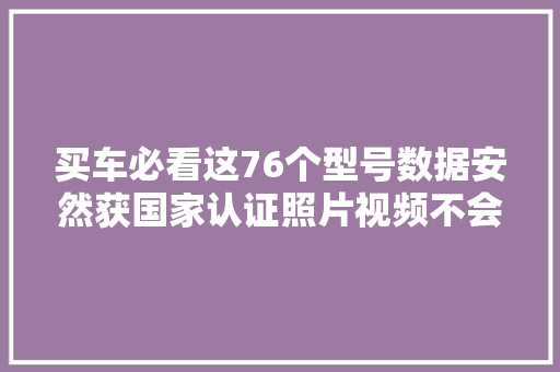 买车必看这76个型号数据安然获国家认证照片视频不会外泄