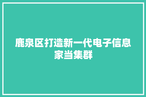 鹿泉区打造新一代电子信息家当集群