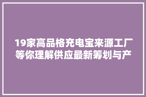 19家高品格充电宝来源工厂等你理解供应最新筹划与产品