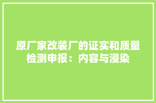 原厂家改装厂的证实和质量检测申报：内容与浸染