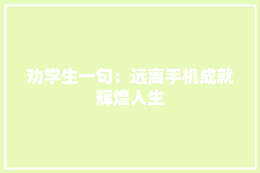 劝学生一句：远离手机成就辉煌人生