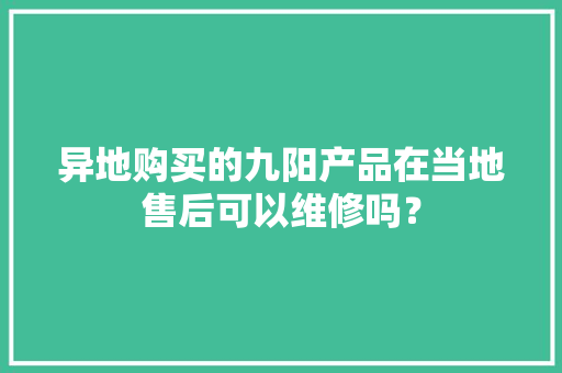 异地购买的九阳产品在当地售后可以维修吗？