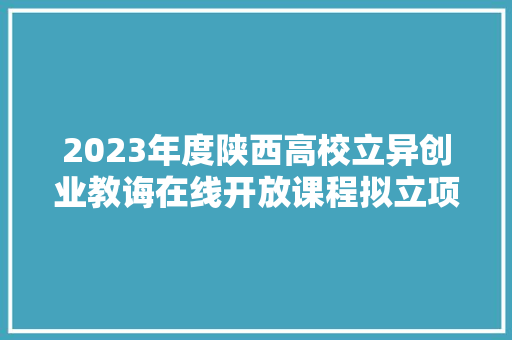 2023年度陕西高校立异创业教诲在线开放课程拟立项名单