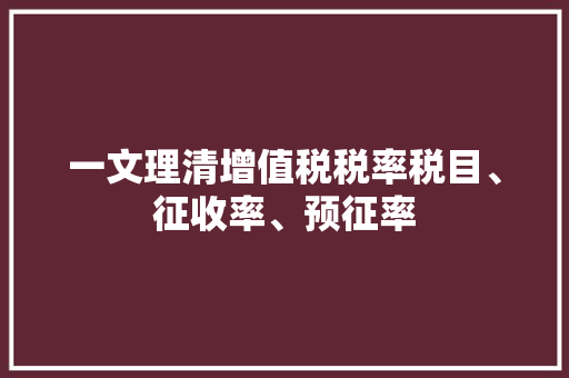 一文理清增值税税率税目、征收率、预征率