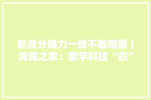 新质分娩力一线不雅观察丨海澜之家：数字科技“织”出聪慧服饰