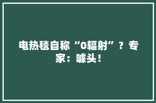 电热毯自称“0辐射”？专家：噱头！