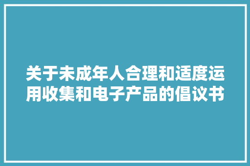 关于未成年人合理和适度运用收集和电子产品的倡议书