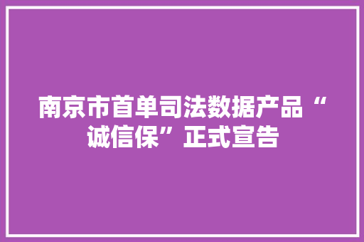 南京市首单司法数据产品“诚信保”正式宣告