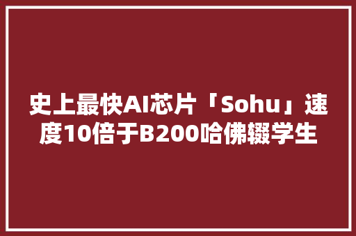 史上最快AI芯片「Sohu」速度10倍于B200哈佛辍学生打造